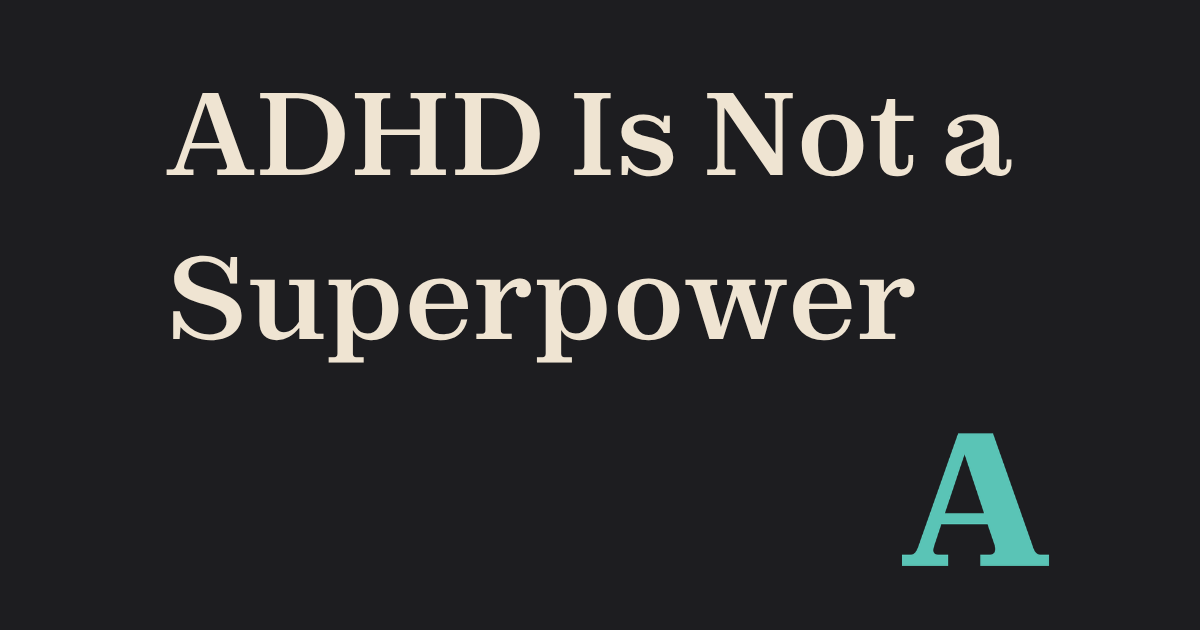 ADHD Is Not a Superpower. I Have It, and So Does My Son.